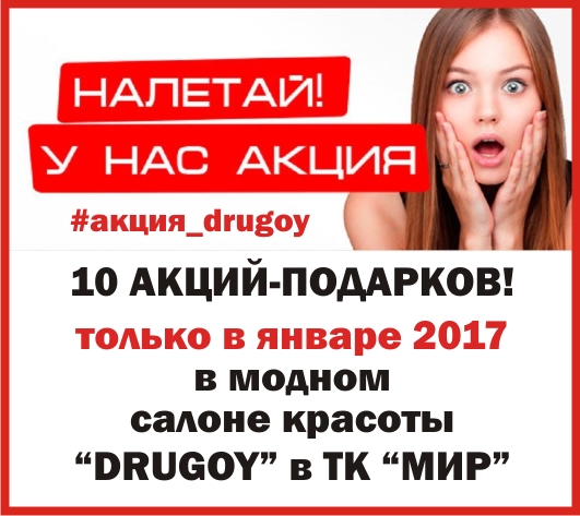 10- ЯНВАРСКИХ АКЦИЙ-ПОДАРКОВ в салоне «DRUGOY» в ТК «МИР»!